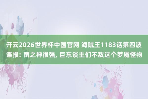 开云2026世界杯中国官网 海贼王1183话第四波谍报: 雨之神很强, 巨东谈主们不敌这个梦魇怪物
