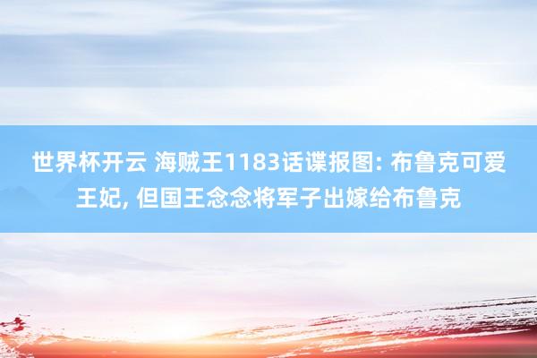 世界杯开云 海贼王1183话谍报图: 布鲁克可爱王妃, 但国王念念将军子出嫁给布鲁克