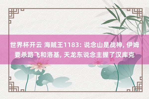 世界杯开云 海贼王1183: 说念山是战神, 伊姆要杀路飞和洛基, 天龙东说念主握了汉库克