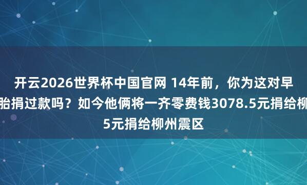 开云2026世界杯中国官网 14年前,你为这对早产双胞胎捐过款吗?如今他俩将一齐零费钱3078.5元捐给柳州震区