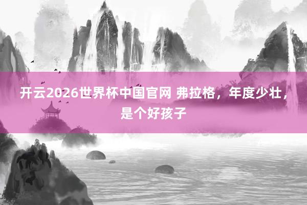开云2026世界杯中国官网 弗拉格,年度少壮,是个好孩子