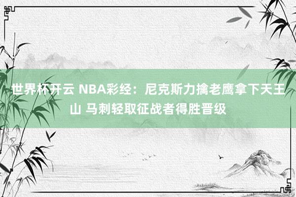 世界杯开云 NBA彩经:尼克斯力擒老鹰拿下天王山 马刺轻取征战者得胜晋级