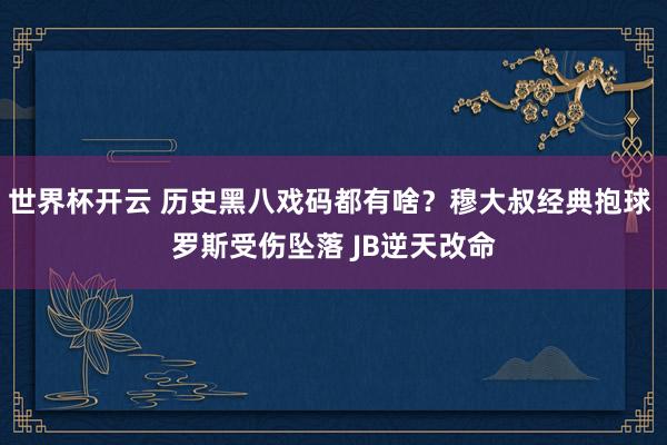 世界杯开云 历史黑八戏码都有啥?穆大叔经典抱球 罗斯受伤坠落 JB逆天改命