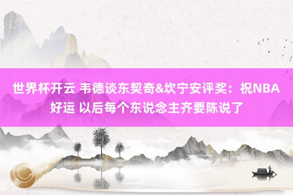 世界杯开云 韦德谈东契奇&坎宁安评奖：祝NBA好运 以后每个东说念主齐要陈说了