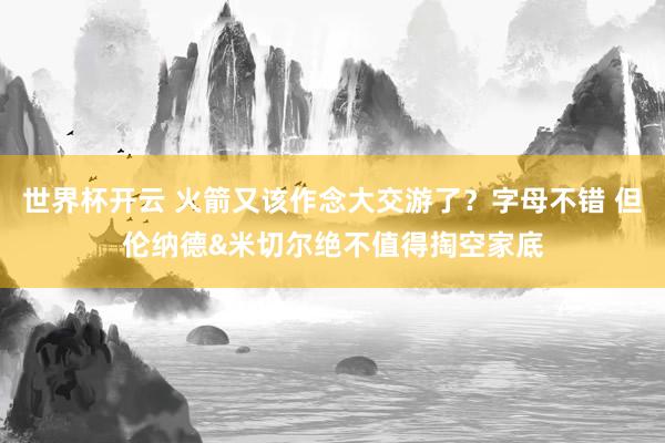 世界杯开云 火箭又该作念大交游了?字母不错 但伦纳德&米切尔绝不值得掏空家底