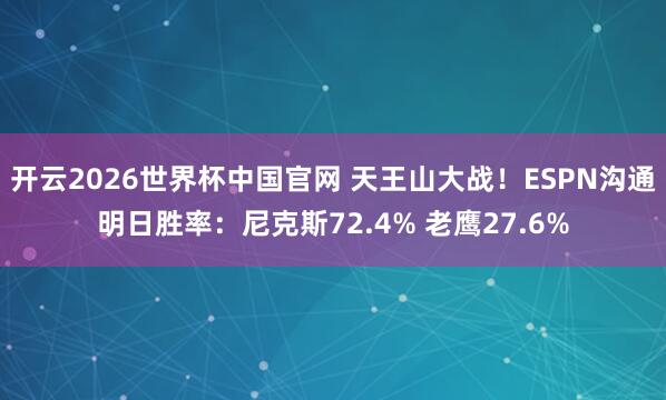 开云2026世界杯中国官网 天王山大战！ESPN沟通明日胜率：尼克斯72.4% 老鹰27.6%