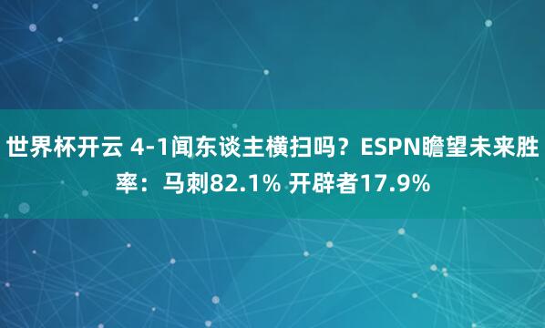 世界杯开云 4-1闻东谈主横扫吗？ESPN瞻望未来胜率：马刺82.1% 开辟者17.9%