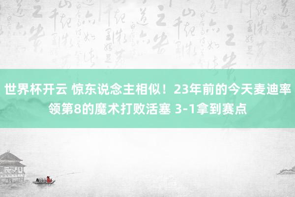 世界杯开云 惊东说念主相似！23年前的今天麦迪率领第8的魔术打败活塞 3-1拿到赛点