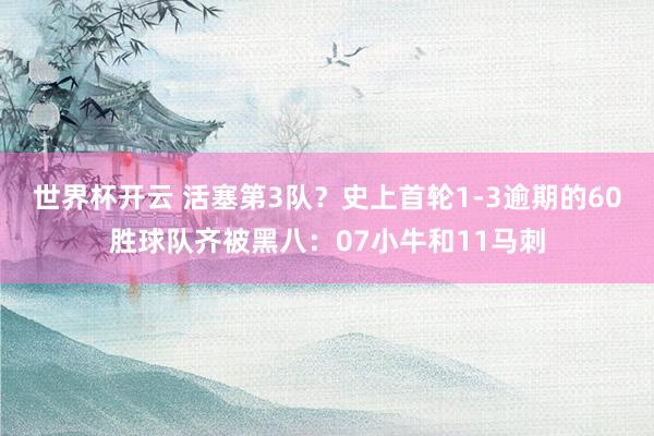 世界杯开云 活塞第3队？史上首轮1-3逾期的60胜球队齐被黑八：07小牛和11马刺