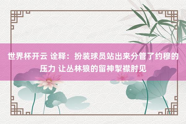 世界杯开云 诠释：扮装球员站出来分管了约穆的压力 让丛林狼的留神掣襟肘见