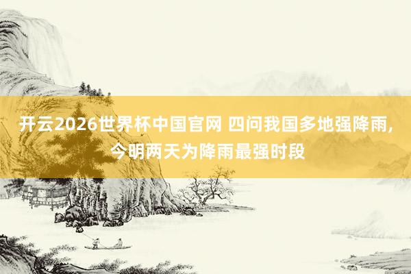 开云2026世界杯中国官网 四问我国多地强降雨, 今明两天为降雨最强时段