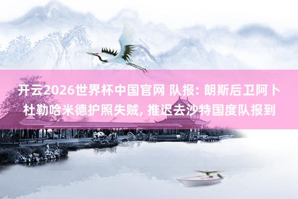 开云2026世界杯中国官网 队报: 朗斯后卫阿卜杜勒哈米德护照失贼, 推迟去沙特国度队报到