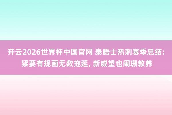 开云2026世界杯中国官网 泰晤士热刺赛季总结: 紧要有规画无数拖延, 新威望也阑珊教养