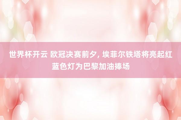 世界杯开云 欧冠决赛前夕, 埃菲尔铁塔将亮起红蓝色灯为巴黎加油捧场