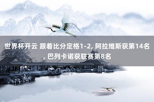 世界杯开云 跟着比分定格1-2, 阿拉维斯获第14名, 巴列卡诺获联赛第8名