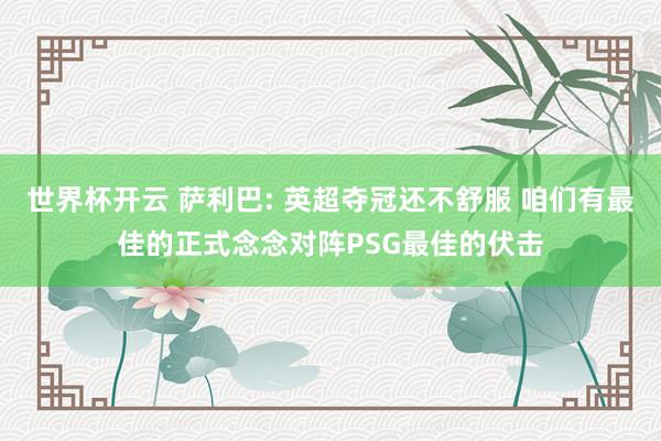 世界杯开云 萨利巴: 英超夺冠还不舒服 咱们有最佳的正式念念对阵PSG最佳的伏击