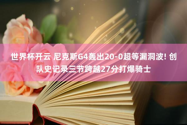 世界杯开云 尼克斯G4轰出20-0超等漏洞波! 创队史记录三节跨越27分打爆骑士