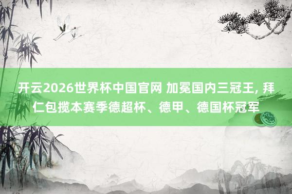 开云2026世界杯中国官网 加冕国内三冠王， 拜仁包揽本赛季德超杯、德甲、德国杯冠军