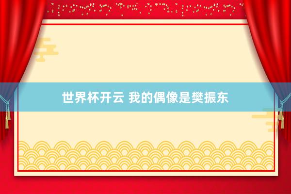 世界杯开云 我的偶像是樊振东