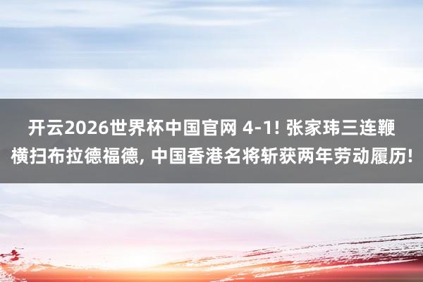 开云2026世界杯中国官网 4-1! 张家玮三连鞭横扫布拉德福德, 中国香港名将斩获两年劳动履历!