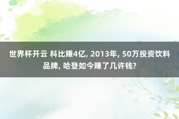世界杯开云 科比赚4亿, 2013年, 50万投资饮料品牌, 哈登如今赚了几许钱?