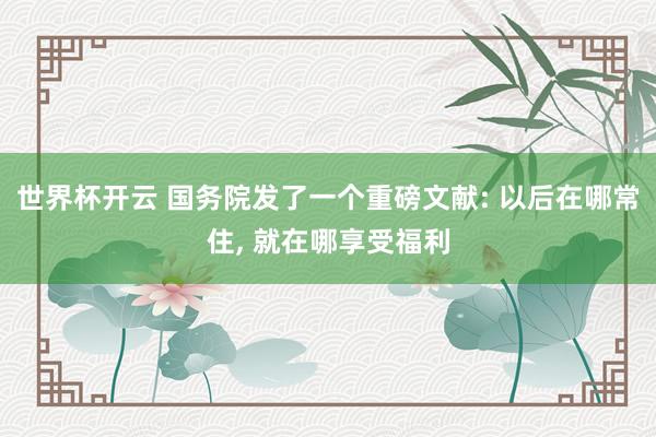 世界杯开云 国务院发了一个重磅文献: 以后在哪常住, 就在哪享受福利