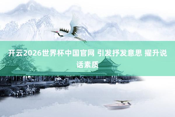 开云2026世界杯中国官网 引发抒发意思 擢升说话素质