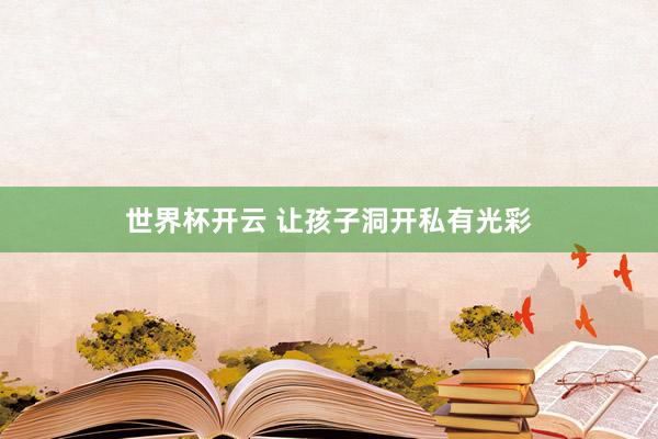 世界杯开云 让孩子洞开私有光彩