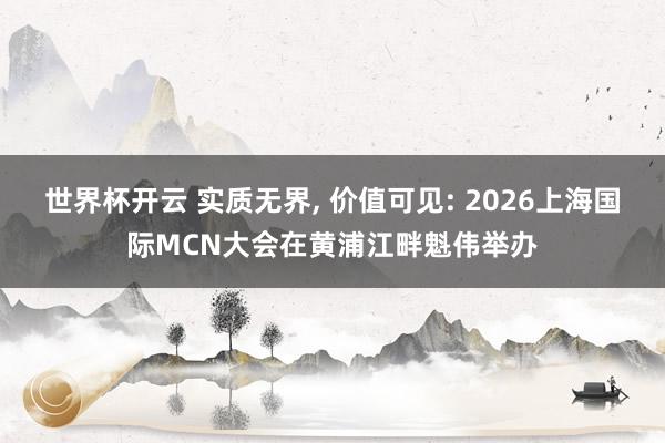 世界杯开云 实质无界, 价值可见: 2026上海国际MCN大会在黄浦江畔魁伟举办