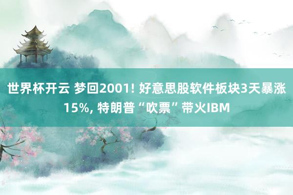 世界杯开云 梦回2001! 好意思股软件板块3天暴涨15%, 特朗普“吹票”带火IBM