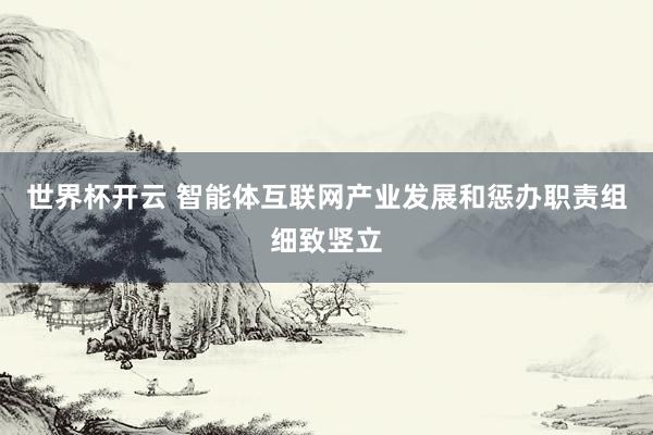 世界杯开云 智能体互联网产业发展和惩办职责组细致竖立