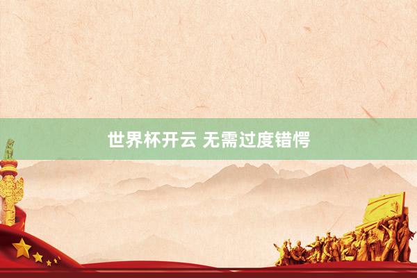 世界杯开云 无需过度错愕