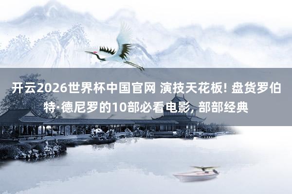开云2026世界杯中国官网 演技天花板! 盘货罗伯特·德尼罗的10部必看电影, 部部经典