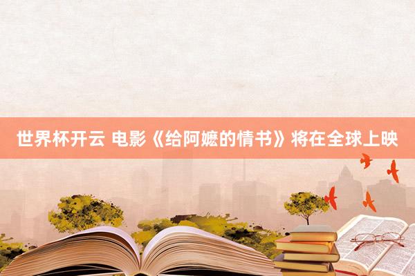 世界杯开云 电影《给阿嬷的情书》将在全球上映