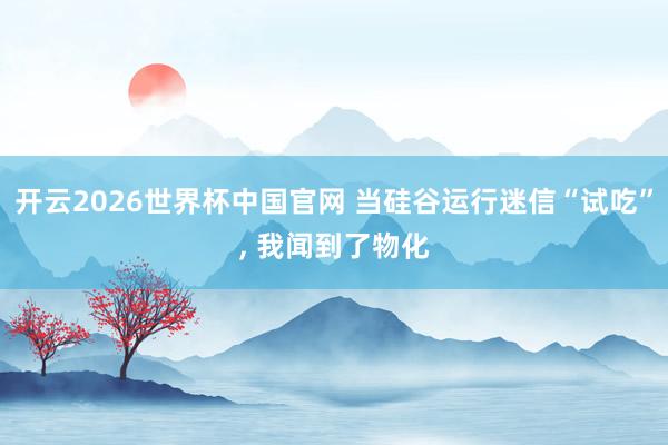 开云2026世界杯中国官网 当硅谷运行迷信“试吃”, 我闻到了物化