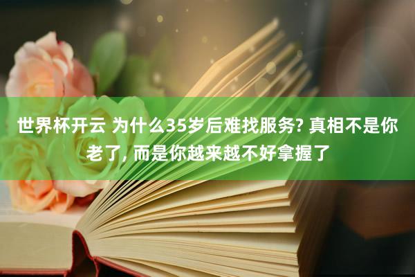 世界杯开云 为什么35岁后难找服务? 真相不是你老了, 而是你越来越不好拿握了