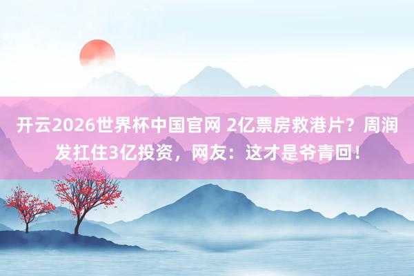 开云2026世界杯中国官网 2亿票房救港片?周润发扛住3亿投资,网友:这才是爷青回!