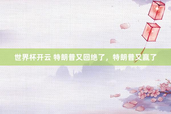 世界杯开云 特朗普又回绝了,特朗普又赢了