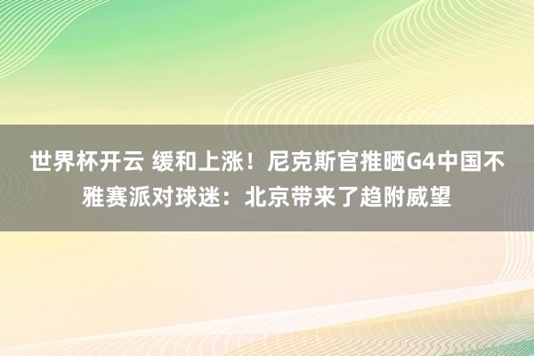 世界杯开云 缓和上涨！尼克斯官推晒G4中国不雅赛派对球迷：北京带来了趋附威望