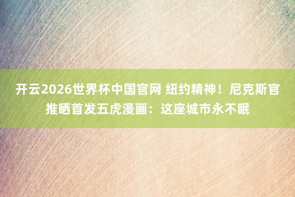开云2026世界杯中国官网 纽约精神！尼克斯官推晒首发五虎漫画：这座城市永不眠
