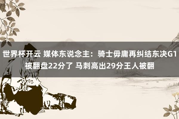 世界杯开云 媒体东说念主:骑士毋庸再纠结东决G1被翻盘22分了 马刺高出29分王人被翻