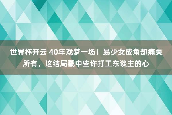 世界杯开云 40年戏梦一场!易少女成角却痛失所有,这结局戳中些许打工东谈主的心