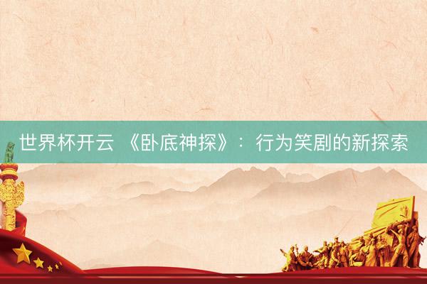 世界杯开云 《卧底神探》：行为笑剧的新探索