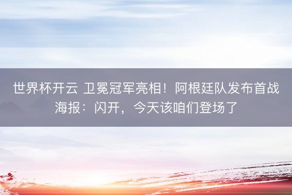 世界杯开云 卫冕冠军亮相！阿根廷队发布首战海报：闪开，今天该咱们登场了