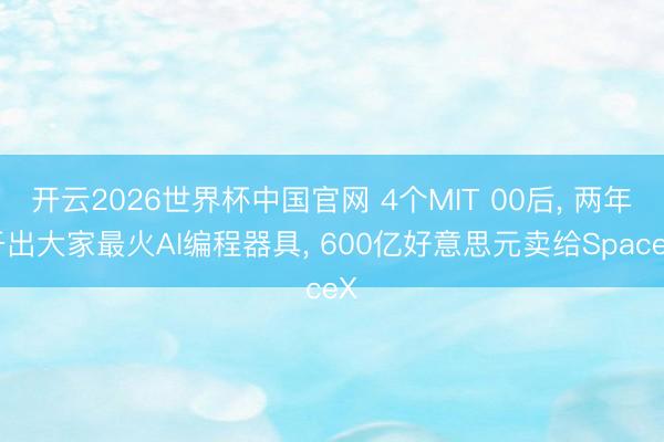 开云2026世界杯中国官网 4个MIT 00后, 两年干出大家最火AI编程器具, 600亿好意思元卖给SpaceX