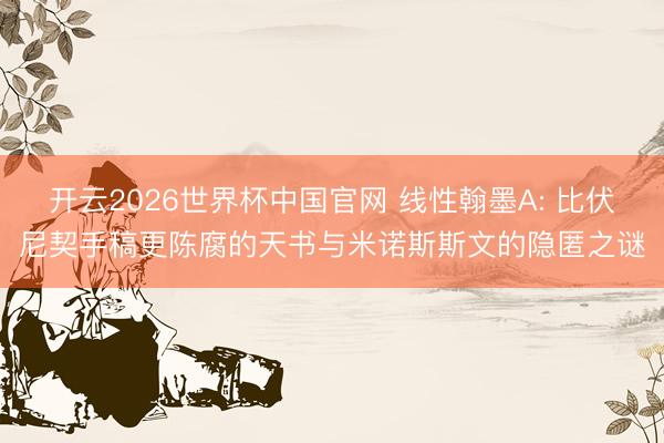 开云2026世界杯中国官网 线性翰墨A: 比伏尼契手稿更陈腐的天书与米诺斯斯文的隐匿之谜
