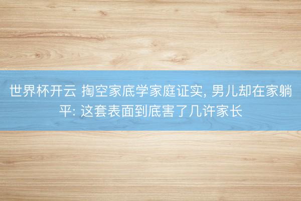 世界杯开云 掏空家底学家庭证实, 男儿却在家躺平: 这套表面到底害了几许家长