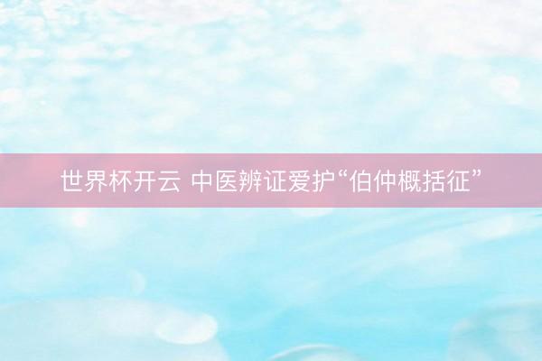 世界杯开云 中医辨证爱护“伯仲概括征”