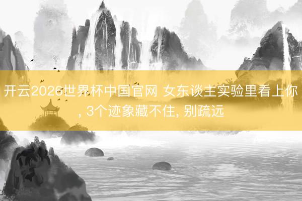 开云2026世界杯中国官网 女东谈主实验里看上你, 3个迹象藏不住, 别疏远