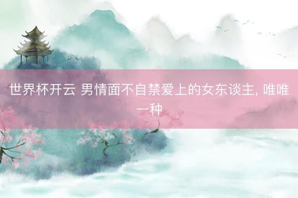 世界杯开云 男情面不自禁爱上的女东谈主, 唯唯一种